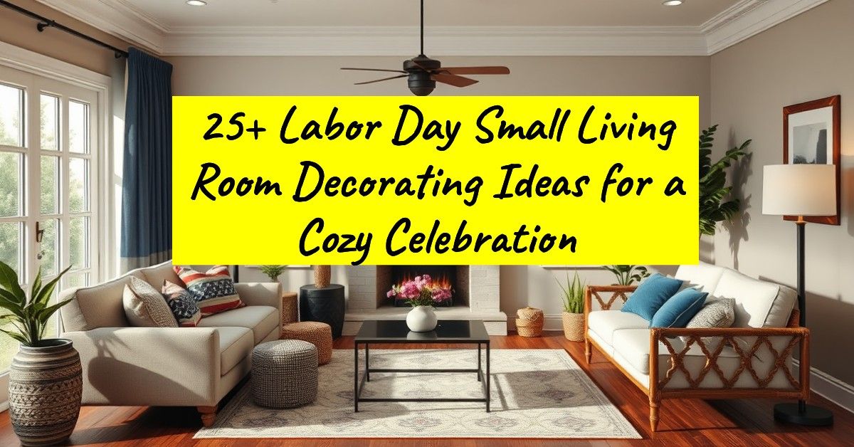 25+ Labor Day Small Living Room Decorating Ideas for a Cozy Celebration