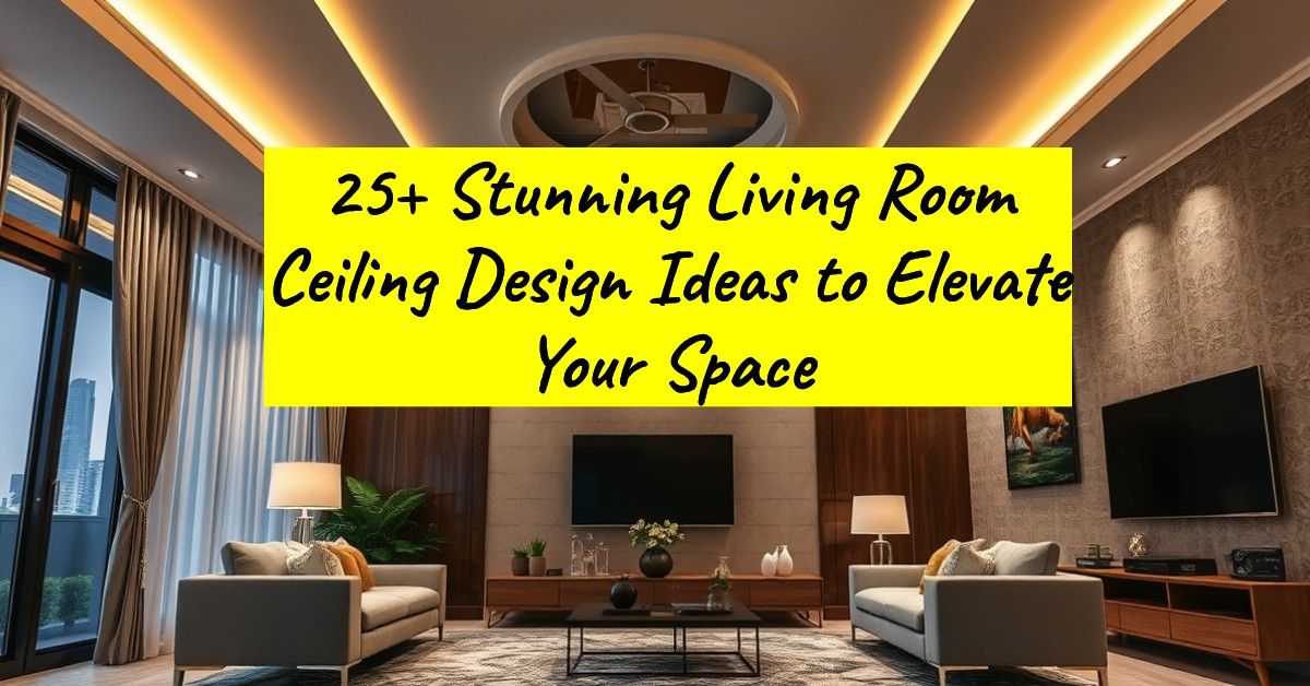 25+ Stunning Living Room Ceiling Design Ideas to Elevate Your Space